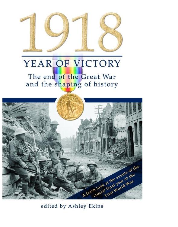 1918 Year Of Victory The End Of The Great War And The Shaping Of History Edited By Ashley Ekins