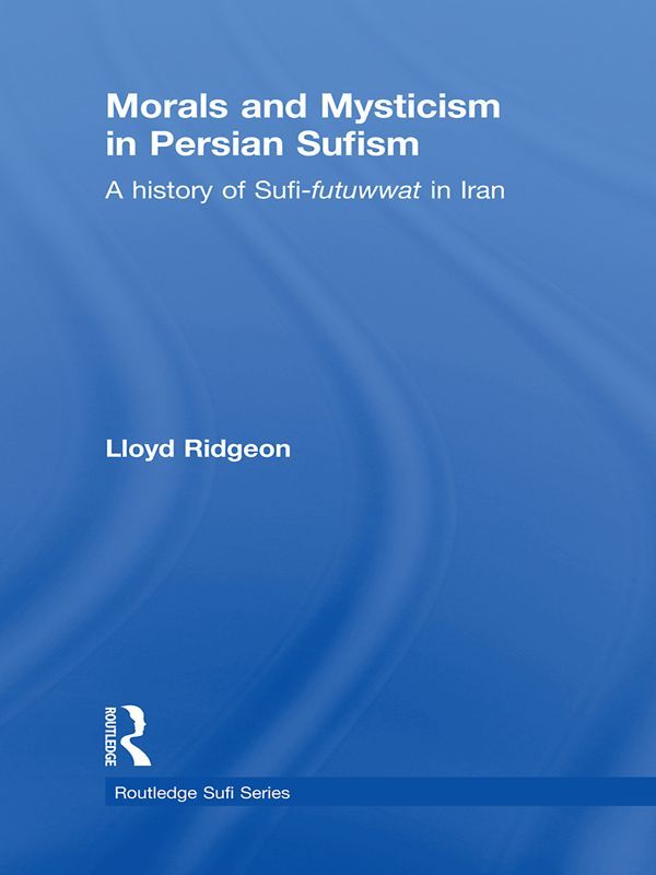 Morals And Mysticism In Persian Sufism A History Of Sufifutuwwat In Iran Routledge Sufi Series Lloyd Ridgeon