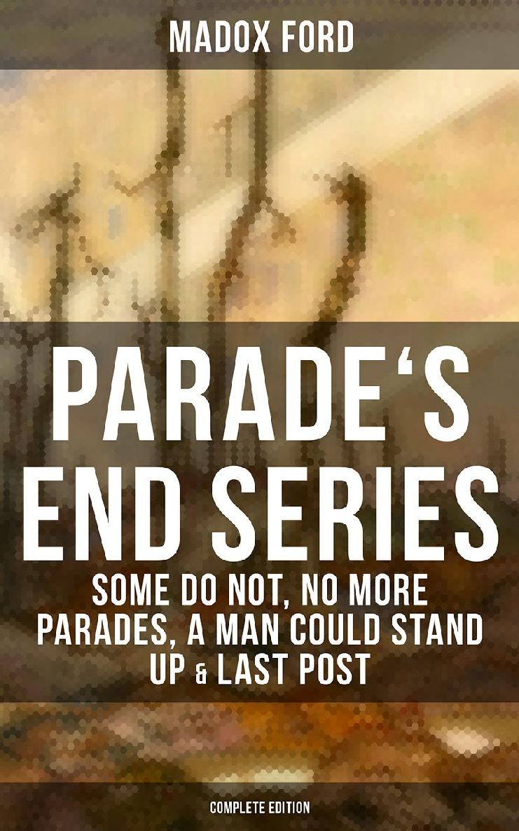 Parades End Series Some Do Not No More Parades A Man Could Stand Up Last Post Complete Edition Madox Ford