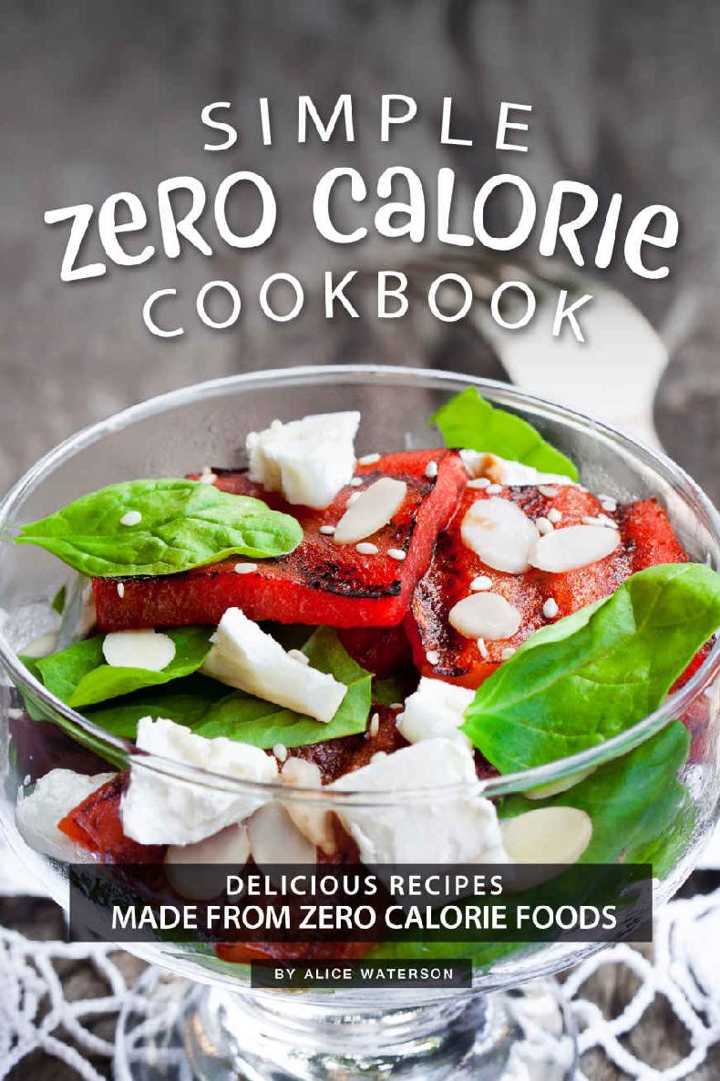 Simple Zero Calorie Cookbook Delicious Recipes Made From Zero Calorie Foods Alice Waterson