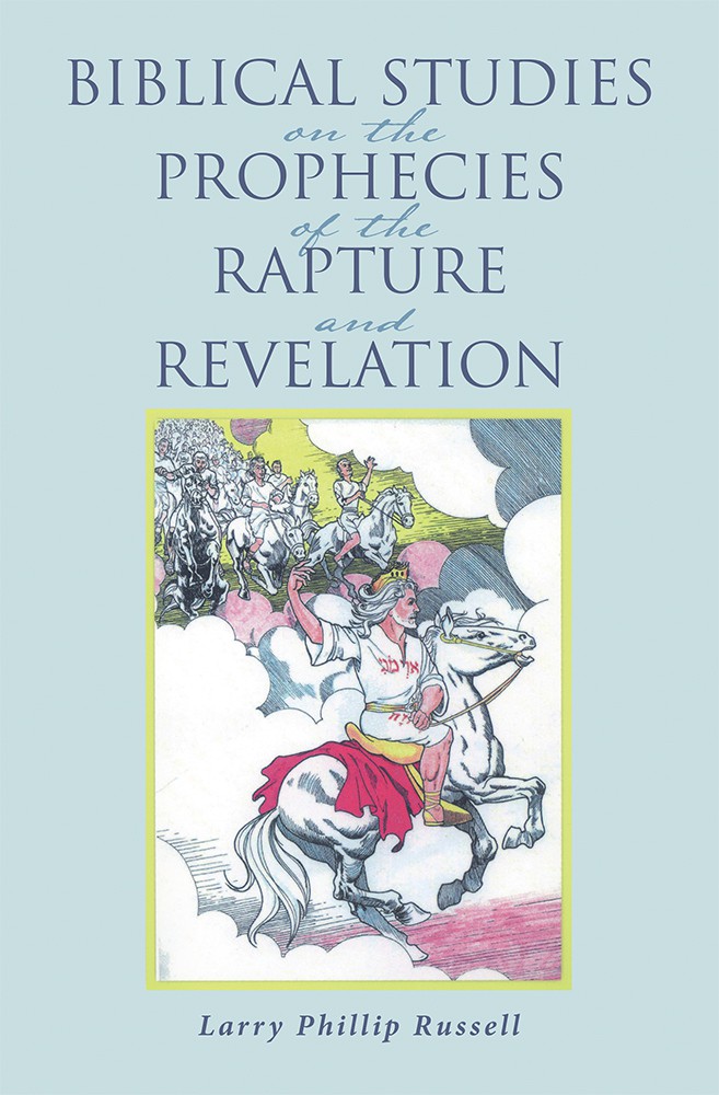Biblical Studies On The Prophecies Of The Rapture And Revelation Larry Phillip Russell