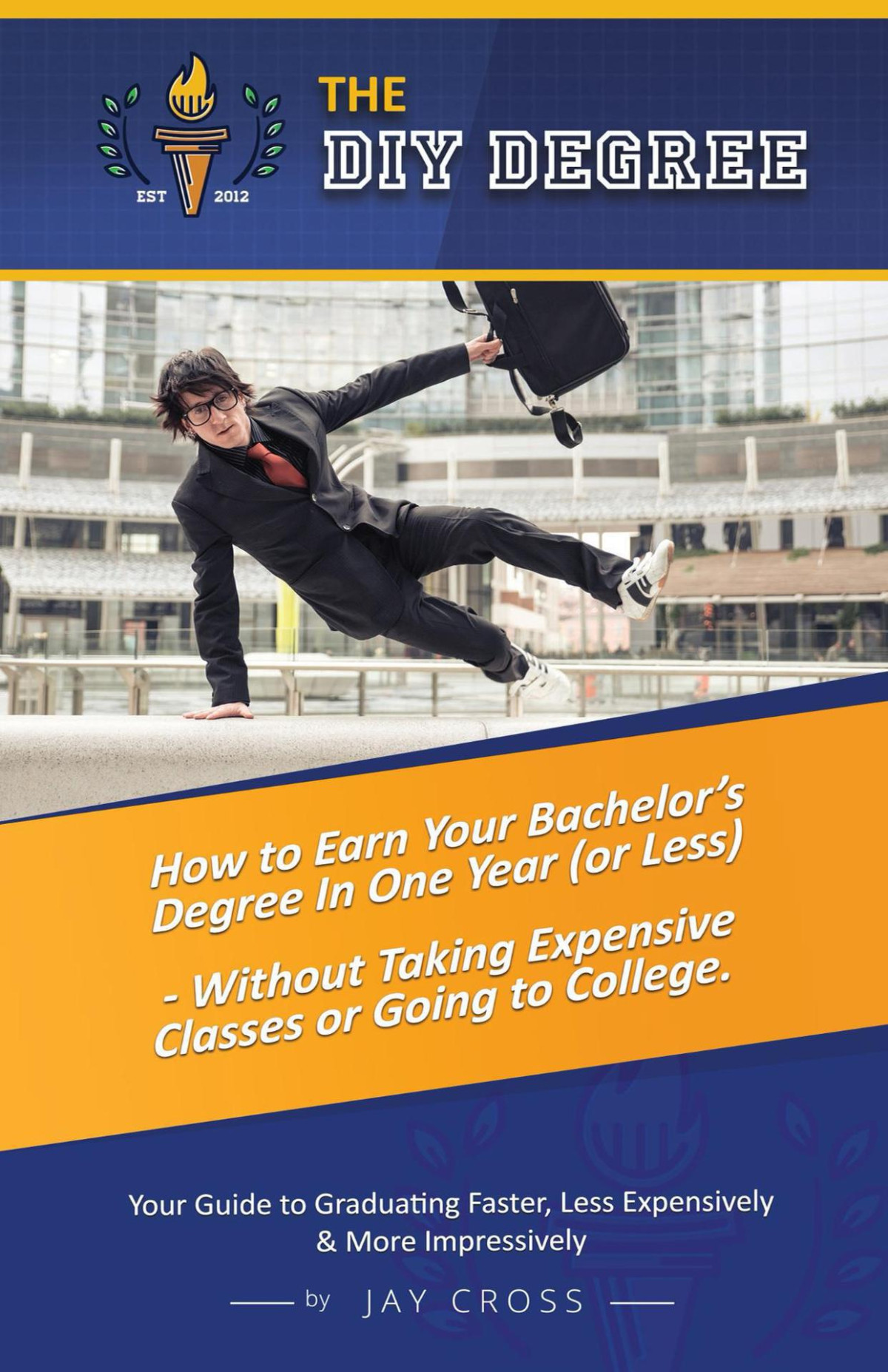 Do It Yourself Degree How To Earn Your Bachelors Degree In One Year Or Less For Under 10000 Without Classes Homework Or Student Loans Cross