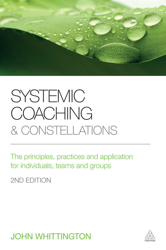 Systemic Coaching And Constellations The Principles Practices And Application For Individuals Teams And Groups John Whittington