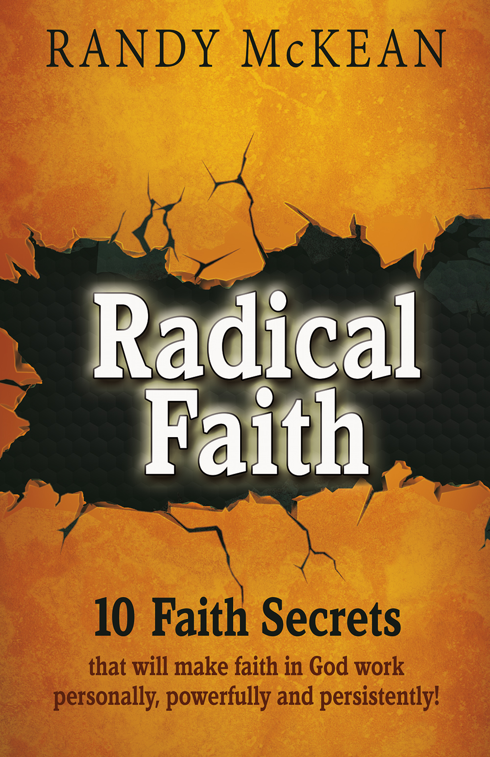 Radical Faith 10 Faith Secrets That Will Make Faith In God Work Personally Powerfully And Persistently Unknown