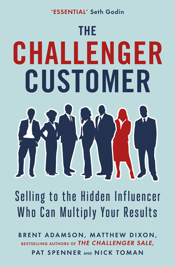 The Challenger Customer Selling To The Hidden Influencer Who Can Multiply Your Results Brent Adamson