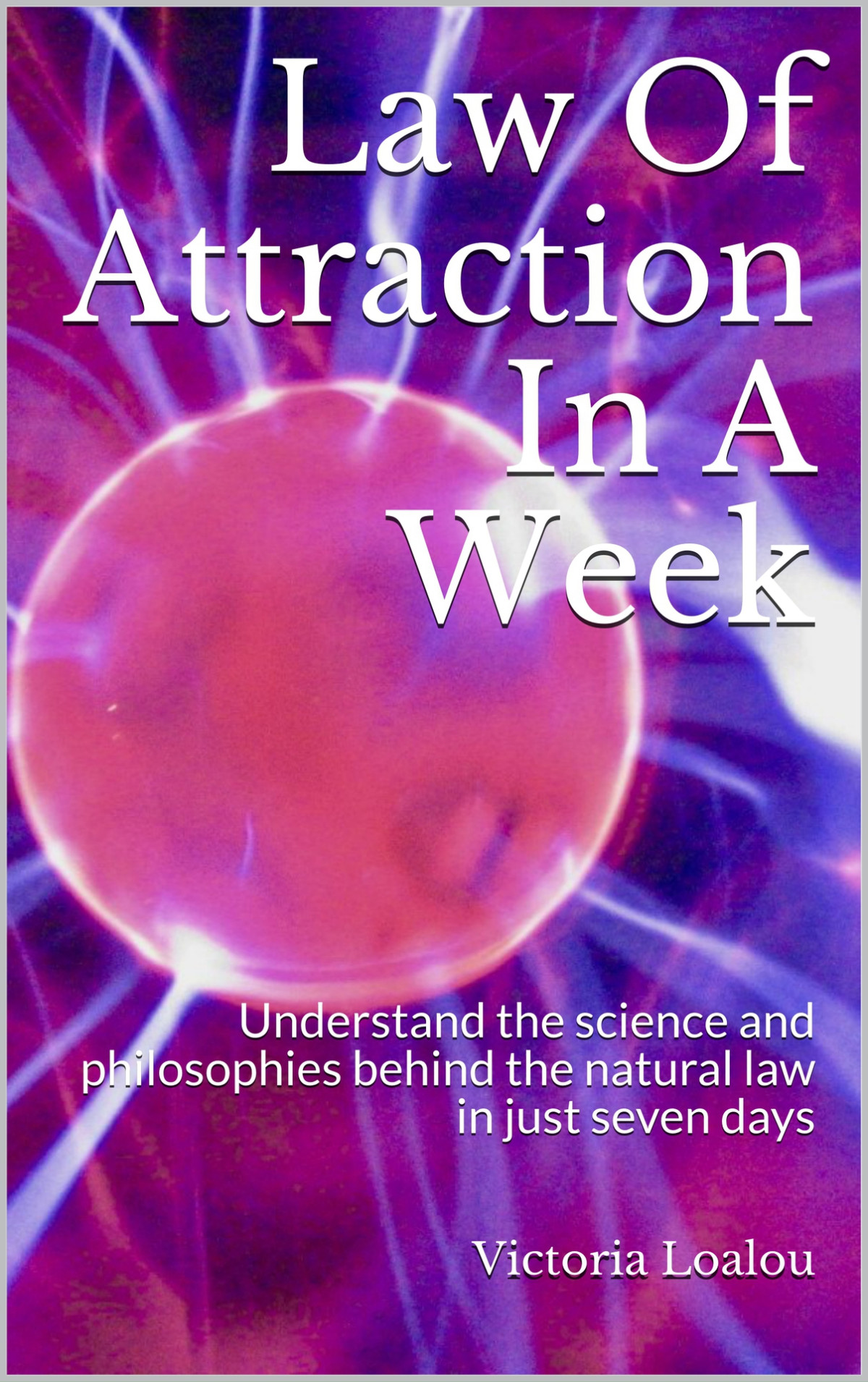 Law Of Attraction In A Week Understand The Science And Philosophies Behind The Natural Law In Just Seven Days Loalou