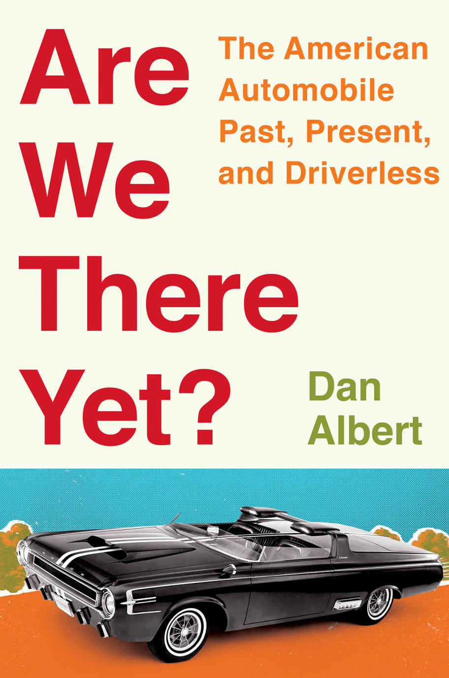 Are We There Yet The American Automobile Past Present And Driverless Dan Albert