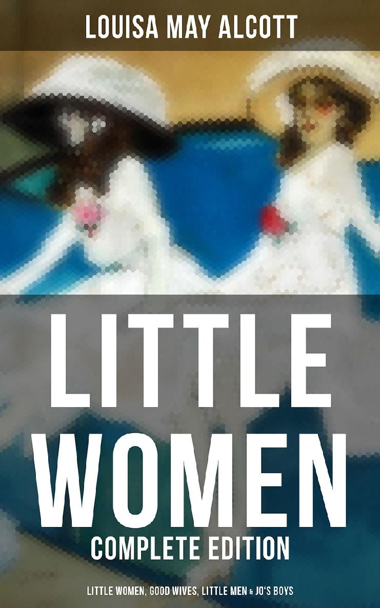 Little Women Complete Edition Little Women Good Wives Little Men Jos Boys Louisa May Alcott