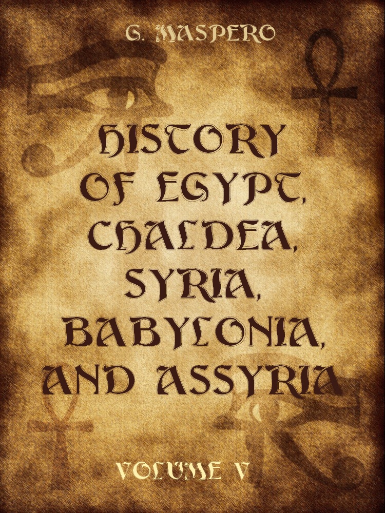History Of Egypt Chalda Syria Babylonia And Assyria Volume V Illustrated Maspero