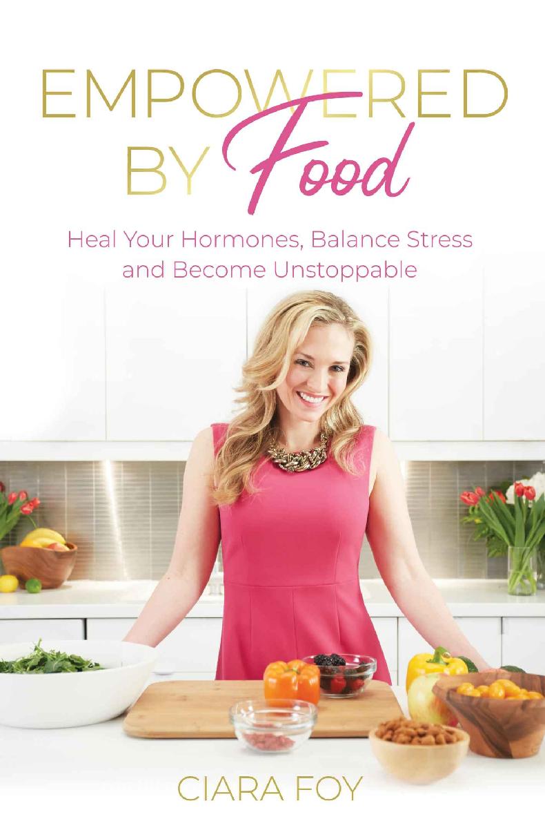 Empowered By Food Heal Your Hormones Balance Stress And Become Unstoppable Ciara Foy