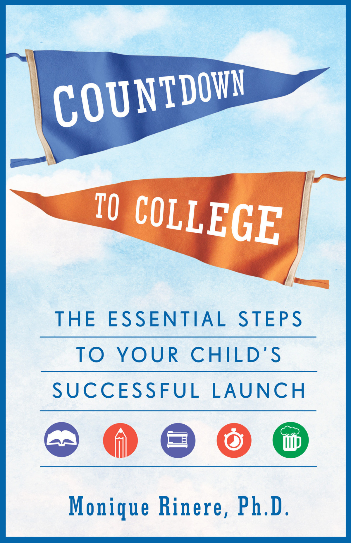 Countdown To College The Essential Steps To Your Childs Successful Launch Monique Rinere