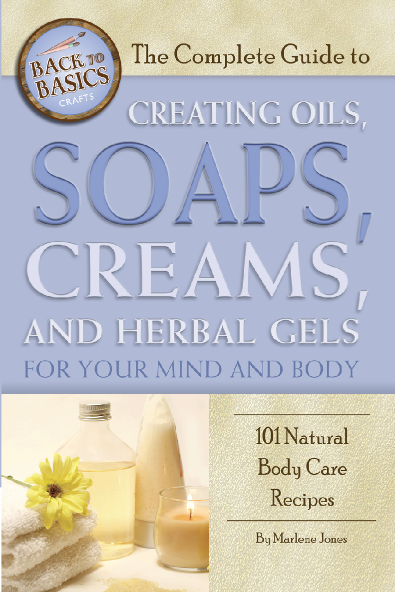 The Complete Guide To Creating Oils Soaps Creams And Herbal Gels For Your Mind And Body 101 Natural Body Care Recipes Marlene Jones