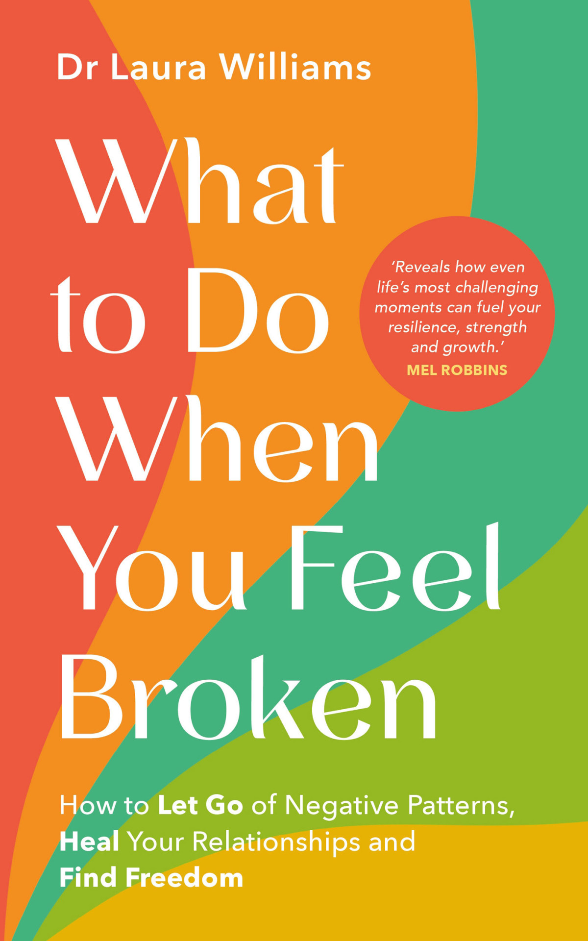 What To Do When You Feel Broken How To Let Go Of Negative Patterns Heal Your Relationships And Find Freedom Dr Laura Williams
