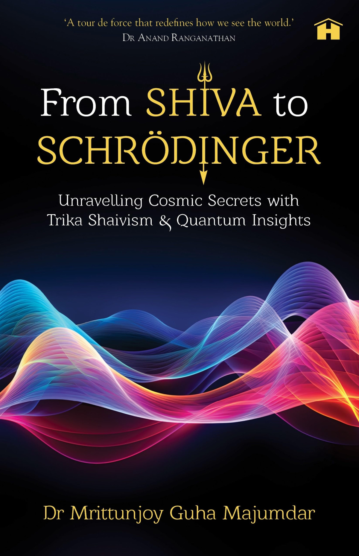 From Shiva To Schrdinger Unravelling Cosmic Secrets With Trika Shaivism And Quantum Insights Dr Mrittunjoy Guha Majumdar