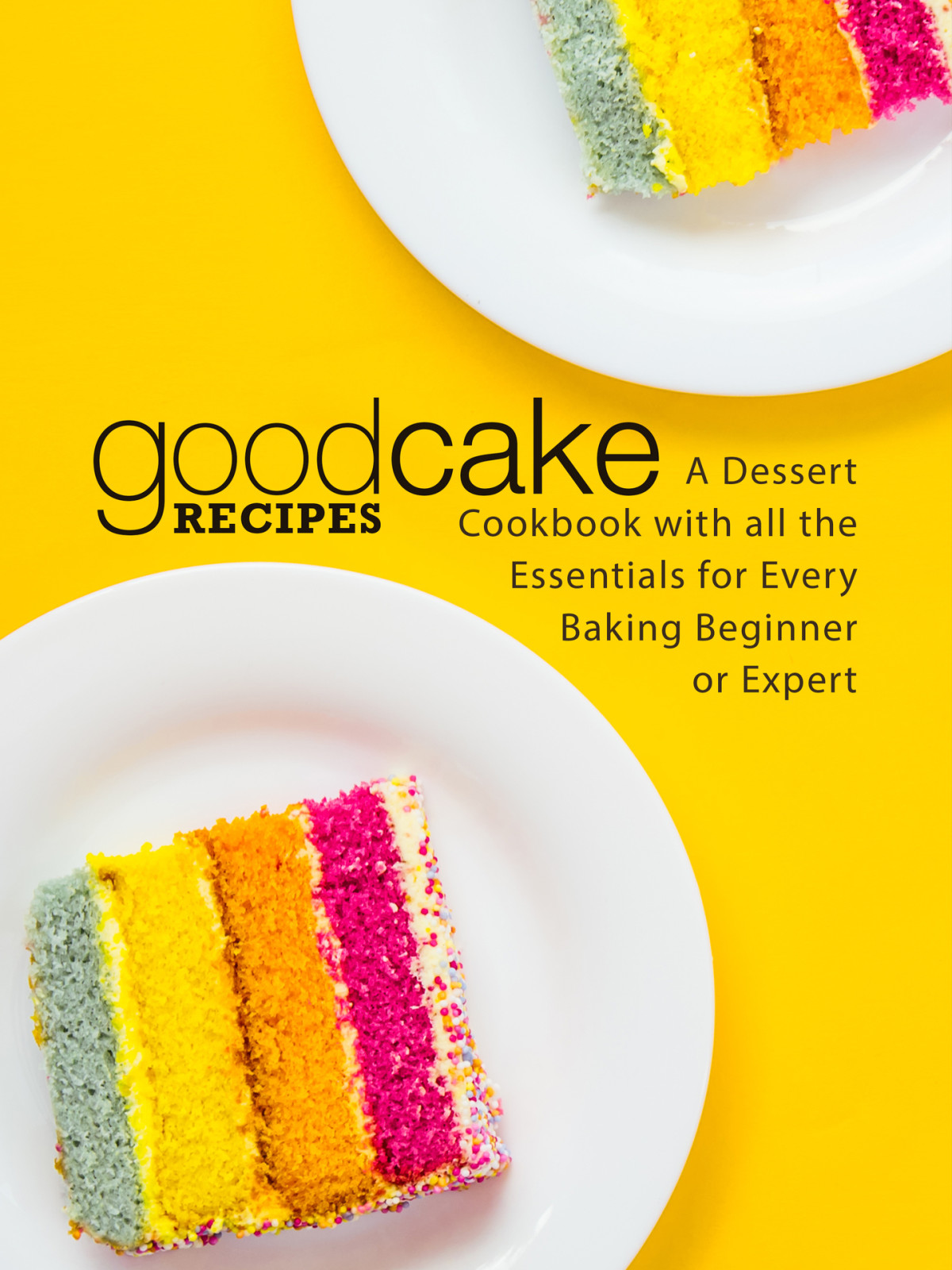 Good Cake Recipes A Dessert Cookbook With All The Essentials For Every Baking Beginner Or Expert Press