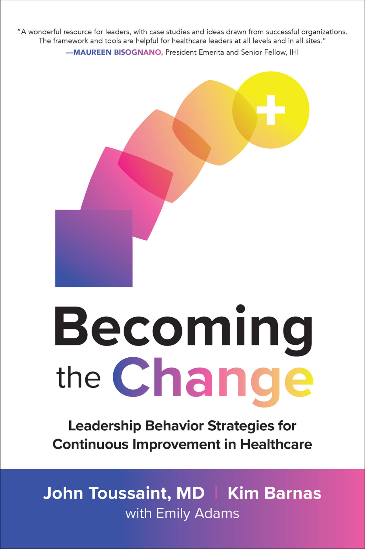 Becoming The Change Leadership Behavior Strategies For Continuous Improvement In Healthcare John Toussaint Kim Barnas