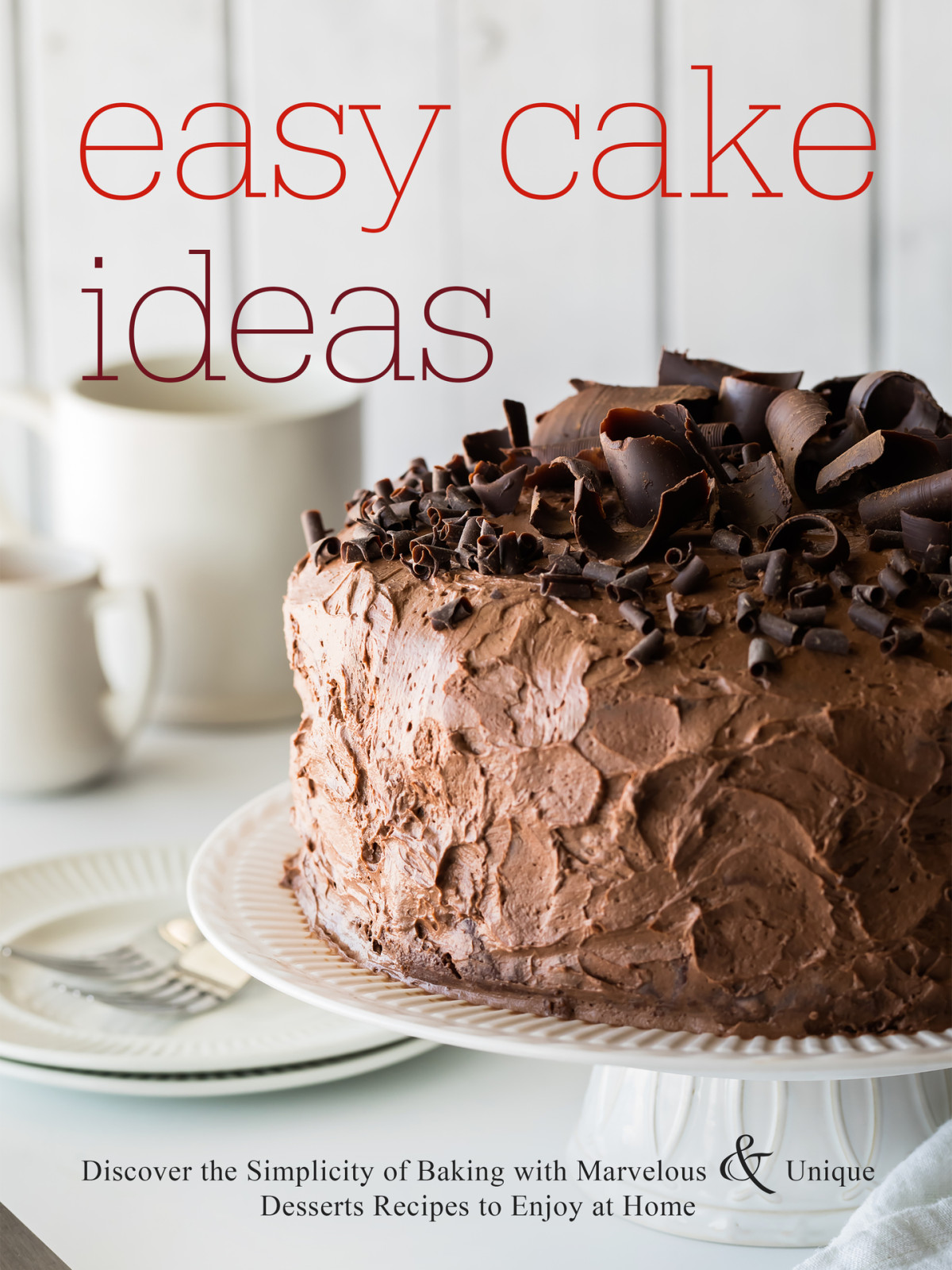 Easy Cake Ideas Discover The Simplicity Of Baking With Marvelous And Unique Desserts Recipes To Enjoy At Home Press
