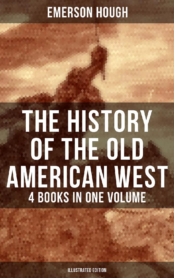 The History Of The Old American West 4 Books In One Volume Illustrated Edition Emerson Hough