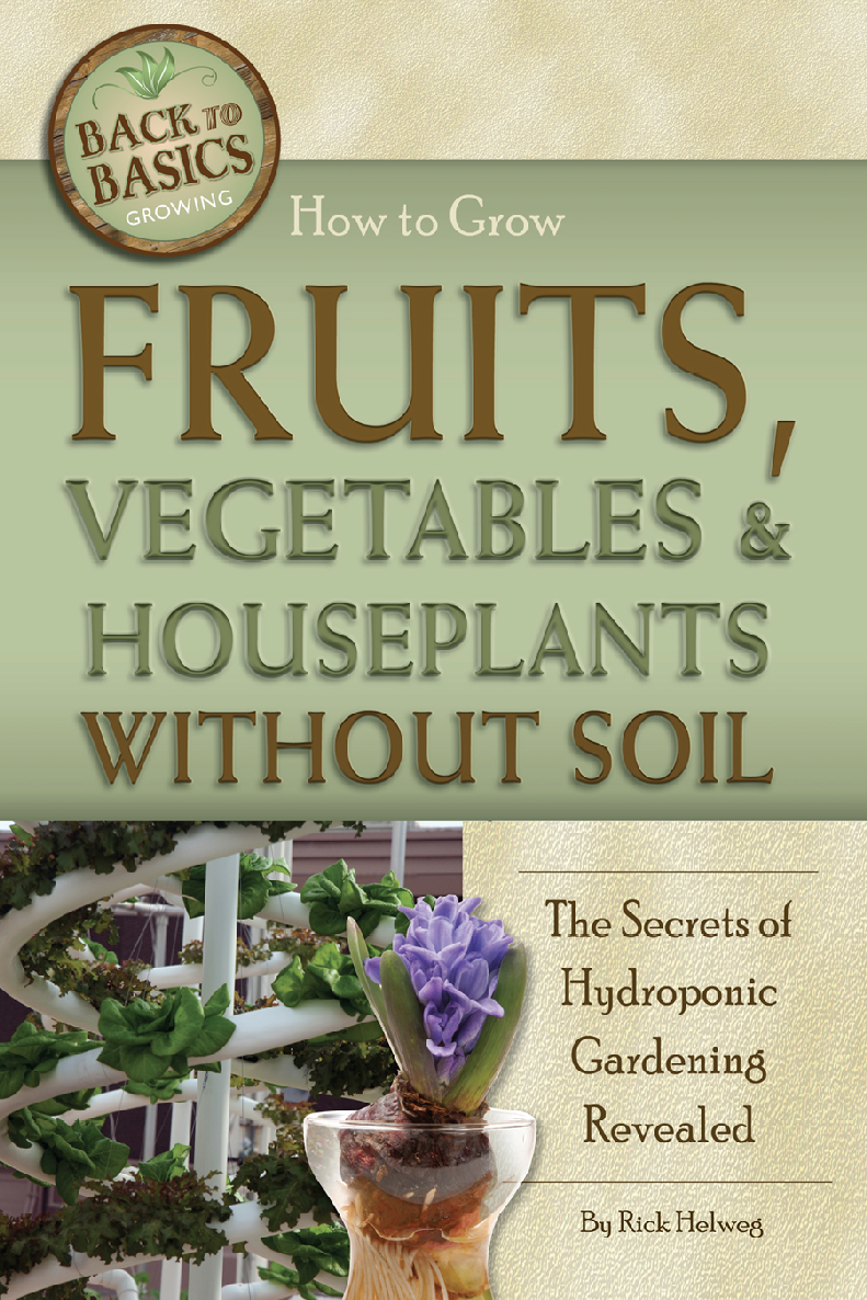How To Grow Fruits Vegetables And Houseplants Without Soilthe Secrets Of Hydroponic Gardening Revealed Rick Helweg