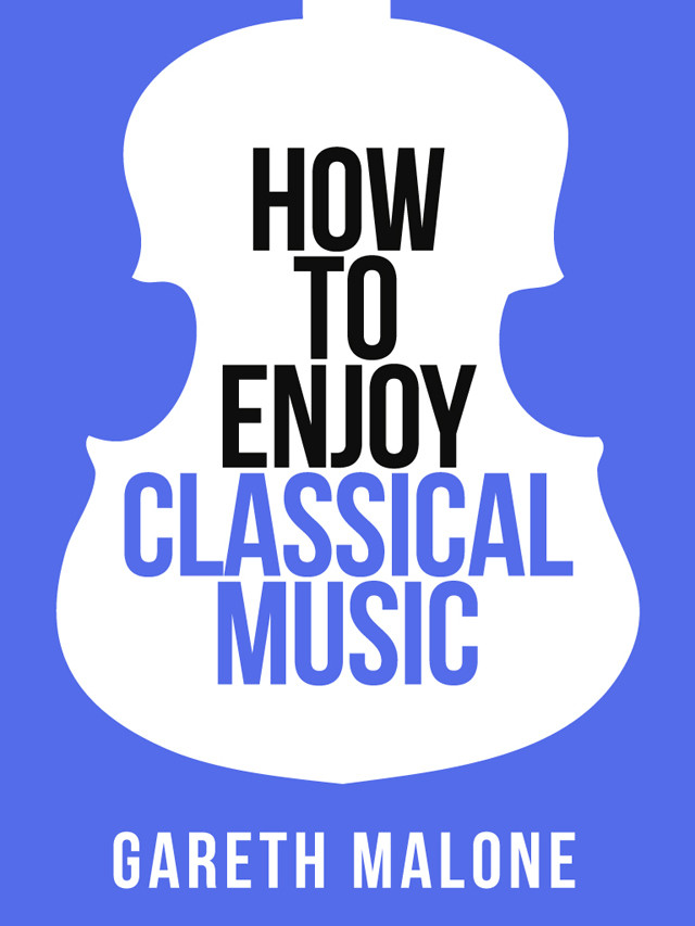 Gareth Malones How To Enjoy Classical Music Gareth Malone