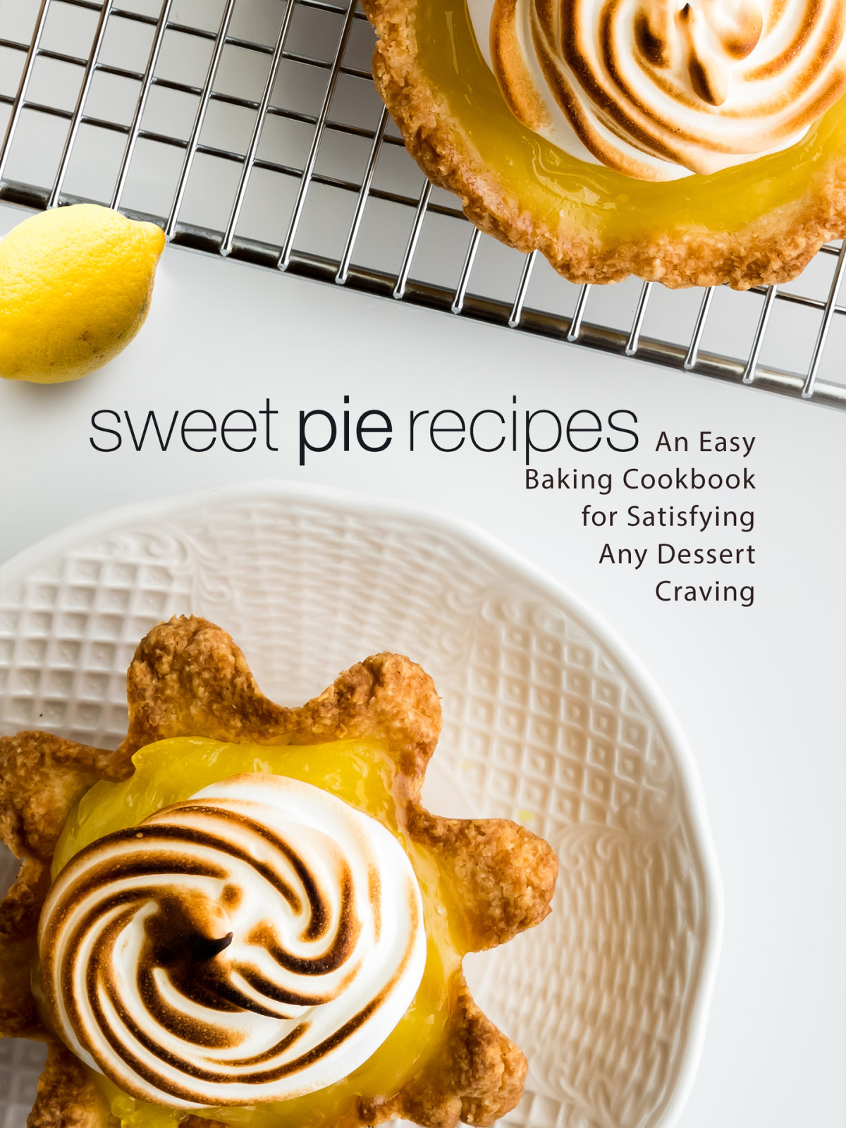Sweet Pie Recipes An Easy Baking Cookbook For Satisfying Any Dessert Craving Press