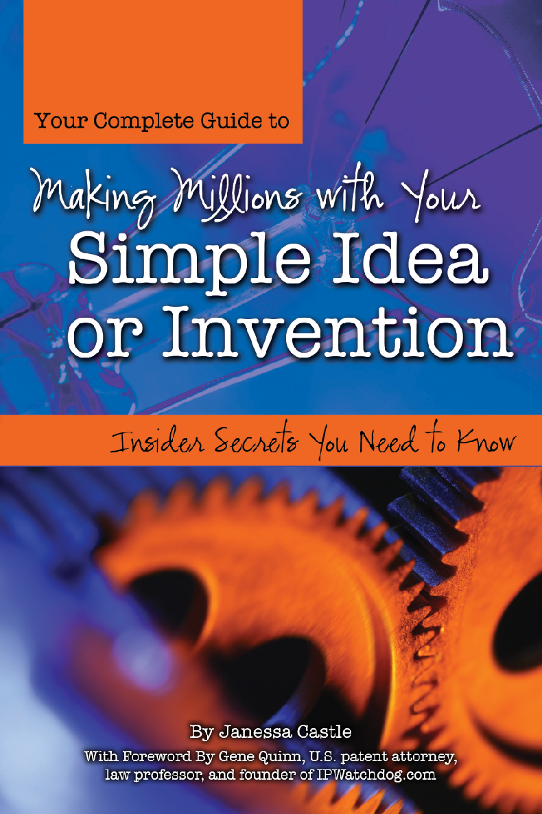 Your Complete Guide To Making Millions With Your Simple Idea Or Invention Insider Secrets You Need To Know Janessa Castle With Foreword By Gene Quinn