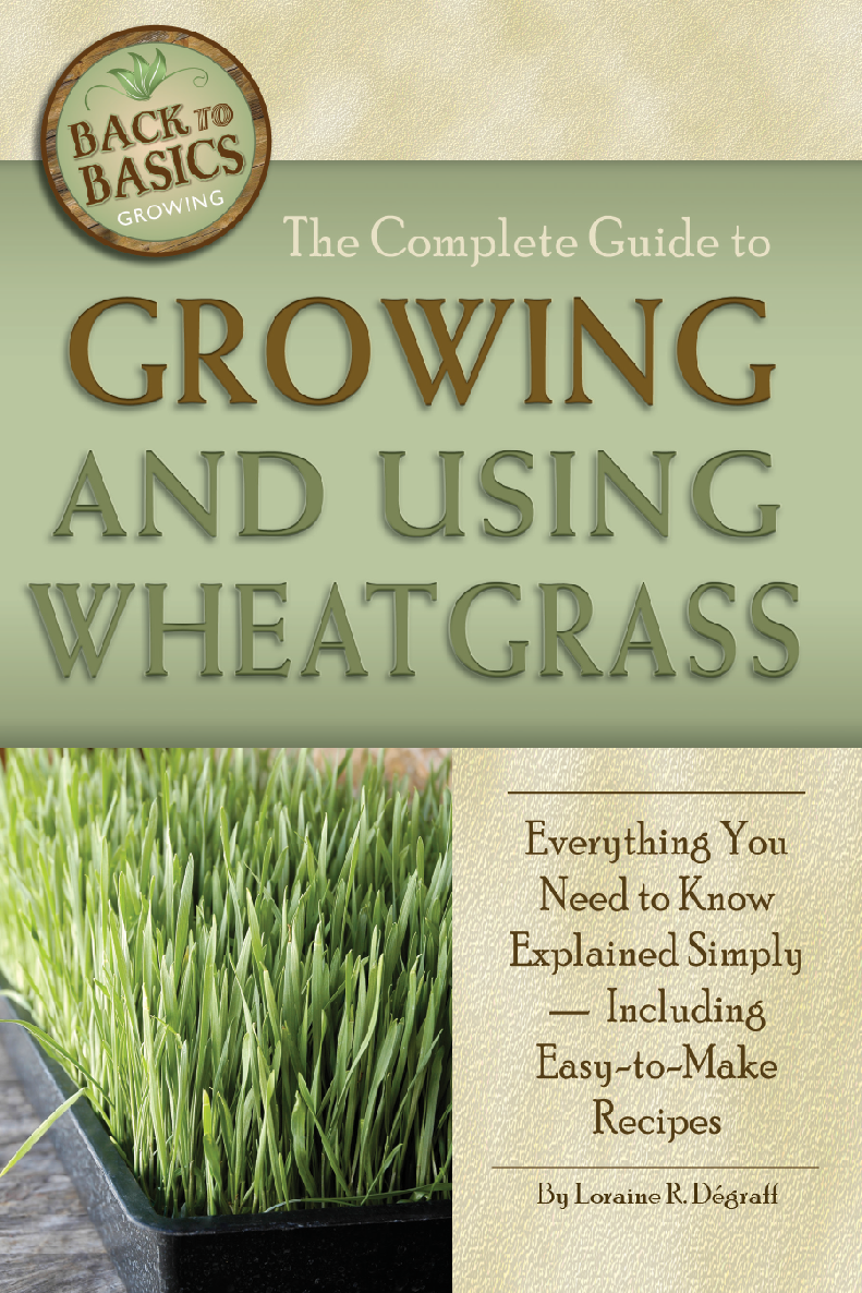 The Complete Guide To Growing And Using Wheatgrass Everything You Need To Know Explained Simply Including Easytomake Recipes Loraine R Dgraff