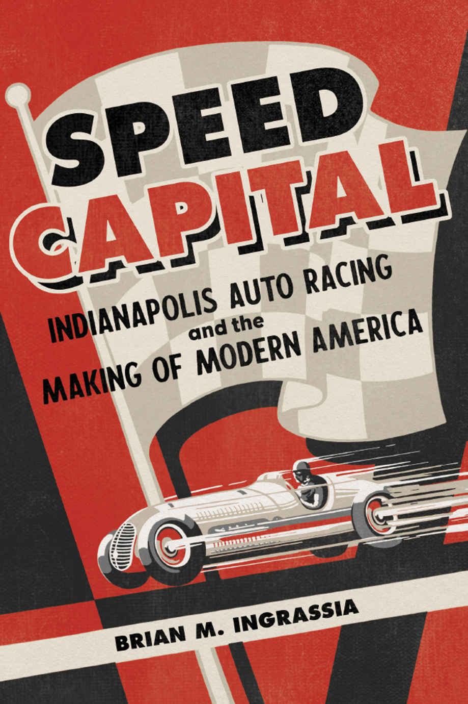 Speed Capital Indianapolis Auto Racing And The Making Of Modern America Brian M Ingrassia