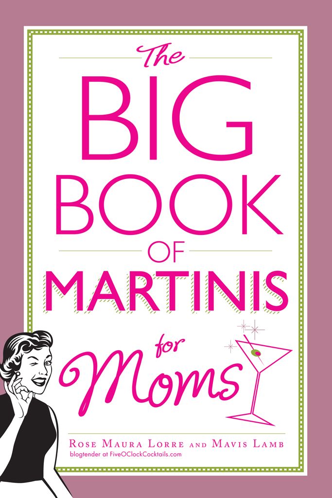 The Big Book Of Martinis For Moms Rose Maura Lorre Mavis Lamb