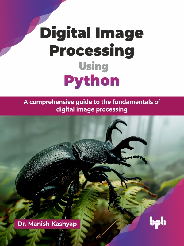 Digital Image Processing Using Python A Comprehensive Guide To The Fundamentals Of Digital Image Processing Kashyap