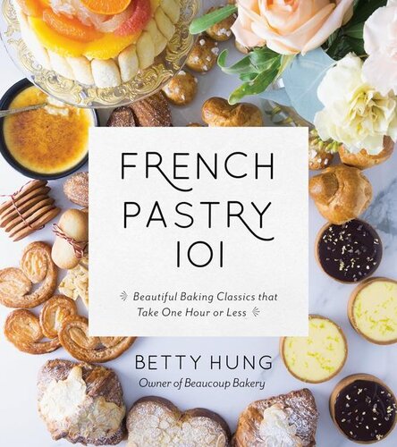 French Pastry 101 Learn The Art Of Classic Baking With 60 Beginnerfriendly Recipes Betty Hung