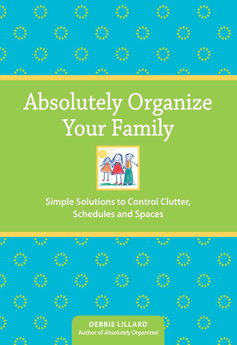 Absolutely Organize Your Family Simple Solutions To Control Clutter Schedules Spaces Debbie Lillard Lillard
