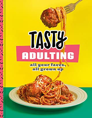Tasty Adulting All Your Faves All Grown Up A Cookbook Tasty