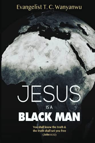 Jesus Is A Black Man 2nd Edition T C Wanyanwu