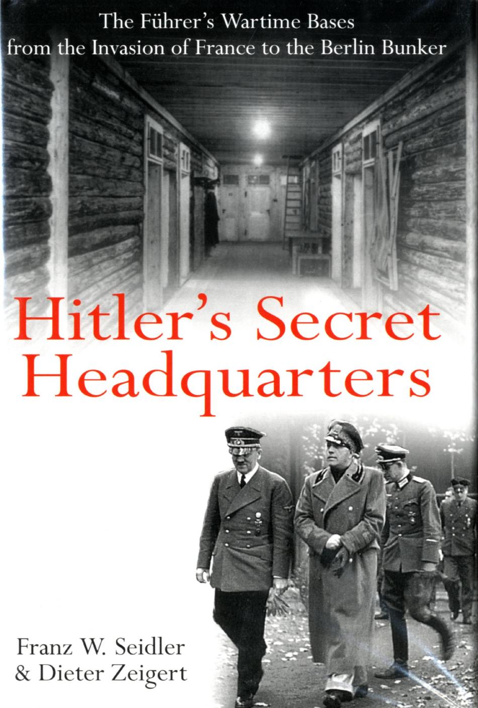 Hitlers Secret Headquarters The Fhrers Wartime Bases From The Invasion Of France To The Berlin Bunker Franz Wilhelm Seidler