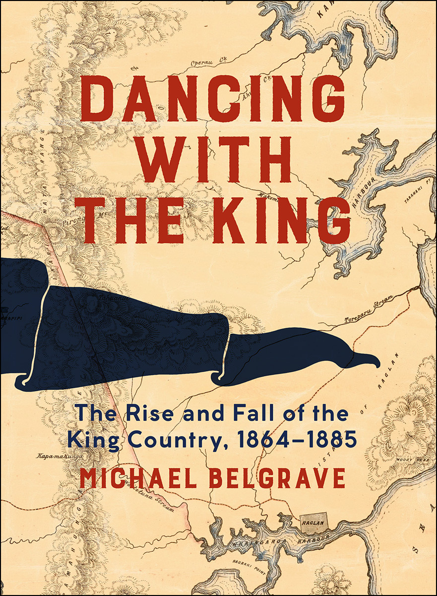Dancing With The King The Rise And Fall Of The King Country 18641885 Michael Belgrave