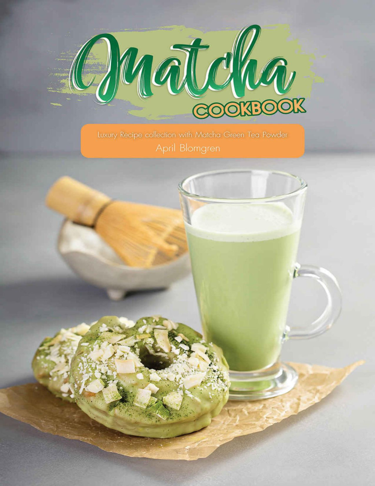 Matcha Cookbook Luxury Recipe Collection With Matcha Green Tea Powder April Blomgren