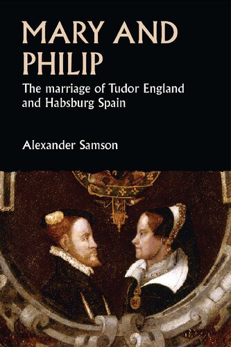 Mary And Philip The Marriage Of Tudor England And Habsburg Spain Alexander Samson