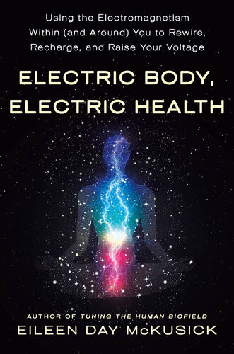 Electric Body Electric Health Using The Electromagnetism Within And Around You To Rewire Recharge And Raise Your Voltage Eileen Day Mckusick