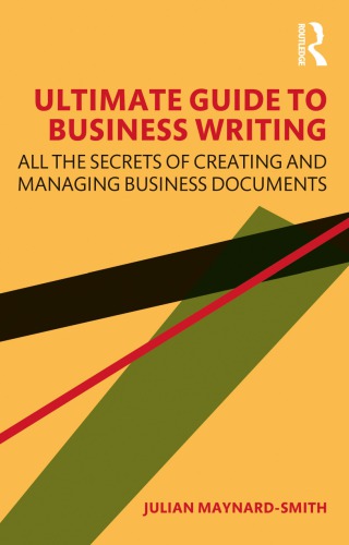 Ultimate Guide To Business Writing All The Secrets Of Creating And Managing Business Documents 1st Edition Julian Maynardsmith