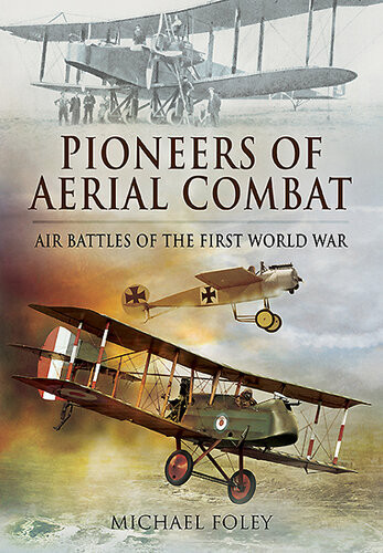 Pioneers Of Aerial Combat Air Battles Of The First World War Michael Foley