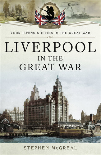 Liverpool In The Great War Stephen Mcgreal