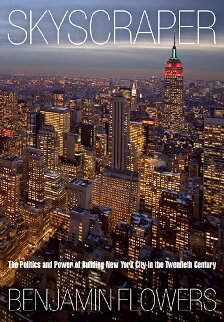 Skyscraper The Politics And Power Of Building New York City In The Twentieth Century Benjamin Flowers