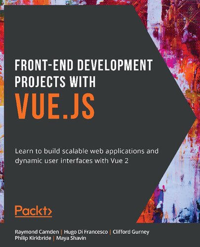 Frontend Development Projects With Vuejs Learn To Build Scalable Web Applications And Dynamic User Interfaces With Vue 2 Raymond Camden Hugo Di Francesco Clifford Gurney Philip Kirkbride Maya Shavin