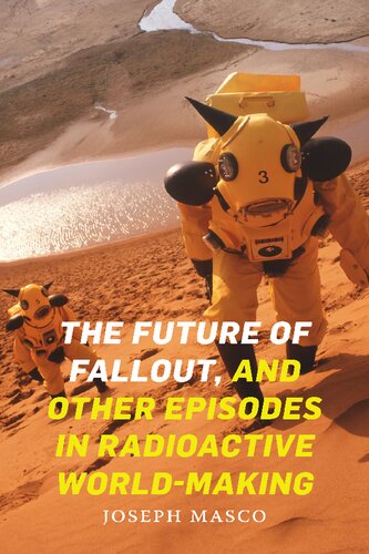 The Future Of Fallout And Other Episodes In Radioactive Worldmaking Joseph Masco