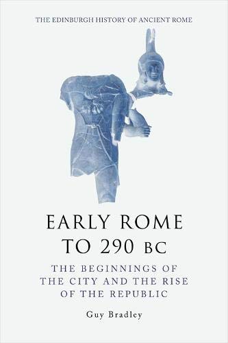 Early Rome To 290 Bc The Beginnings Of The City And The Rise Of The Republic Guy Bradley
