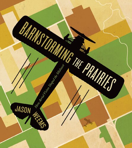 Barnstorming The Prairies How Aerial Vision Shaped The Midwest Jason Weems