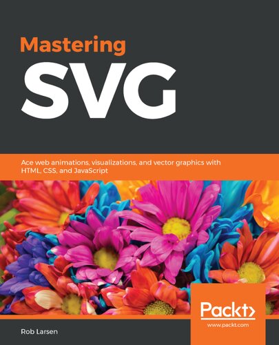 Mastering Svg Ace Web Animations Visualizations And Vector Graphics With Html Css And Javascript Rob Larsen