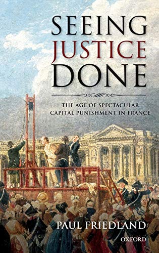 Seeing Justice Done The Age Of Spectacular Capital Punishment In France Paul Friedland
