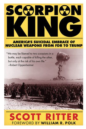 Scorpion King Americas Suicidal Embrace Of Nuclear Weapons From Fdr To Trump Scott Ritter
